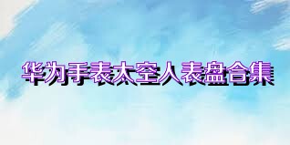 华为手表太空人表盘合集
