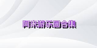 阿米游乐园合集