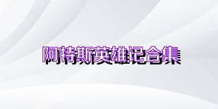阿特斯英雄记合集