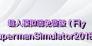 超人模拟器免费版（FlyingSupermanSimulator2018）合集