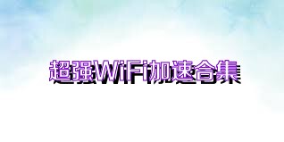 超强WiFi加速合集