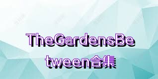 TheGardensBetween合集