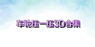 车轮压一压3D合集