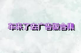 车来了去广告版合集