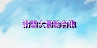 滑雪大冒险合集