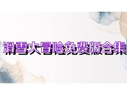滑雪大冒险免费版合集