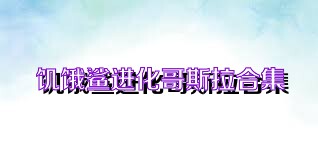饥饿鲨进化哥斯拉合集
