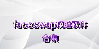 faceswap换脸软件合集