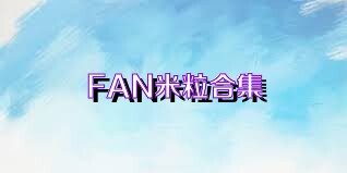 FAN米粒合集