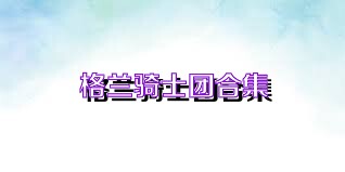格兰骑士团合集