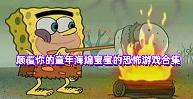 颠覆你的童年海绵宝宝的恐怖游戏合集