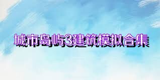 城市岛屿3建筑模拟合集