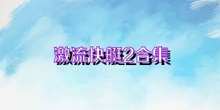 激流快艇2合集
