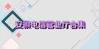 安徽电信营业厅合集