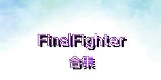 FinalFighter合集