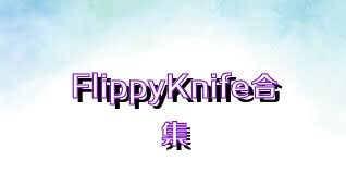 FlippyKnife合集