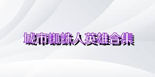 城市蜘蛛人英雄合集