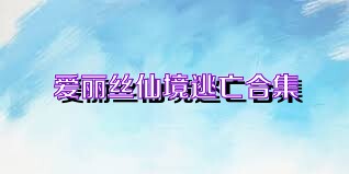 爱丽丝仙境逃亡合集