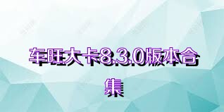 车旺大卡8.3.0版本合集