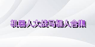 机器人大战马桶人合集