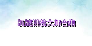 机械拼装大师合集