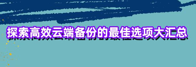 探索高效云端备份的最佳选项大汇总