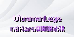 UltramanLegendHero国际服合集