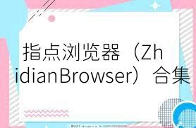 指点浏览器（ZhidianBrowser）合集